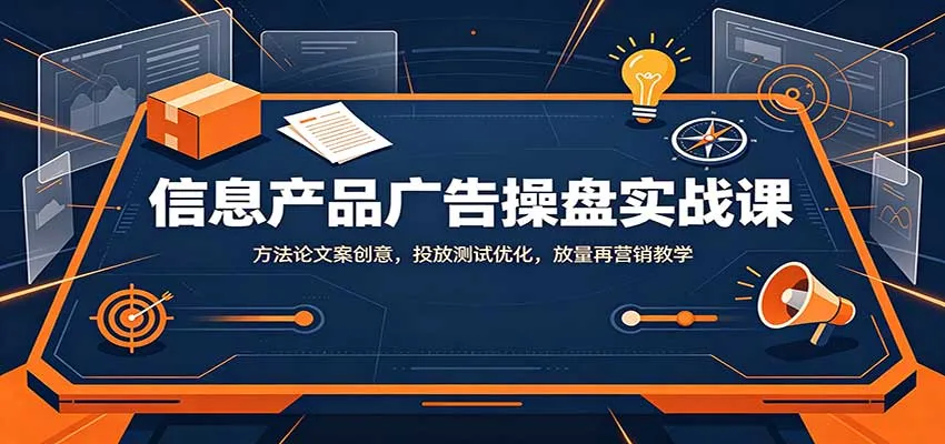 信息产品广告操盘实战课：方法论文案创意，投放测试优化，放量再营销教学-33资源网
