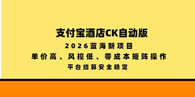 支付宝酒店ck自动版,2026蓝海新项目,单价高,风控低,零成本矩阵操作,平台结算安全稳定-33资源网