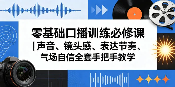 零基础口播训练必修课｜声音、镜头感、表达节奏、气场自信全套手把手教学-33资源网