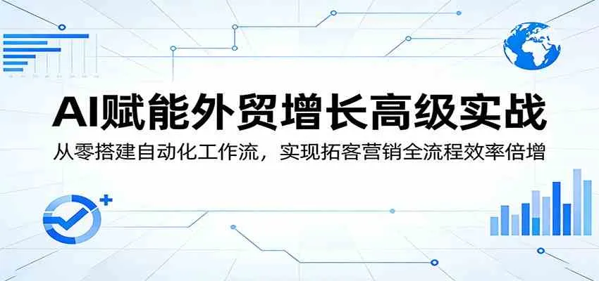 AI赋能外贸增长高级实战：从零搭建自动化工作流，实现拓客营销全流程效率倍增-33资源网