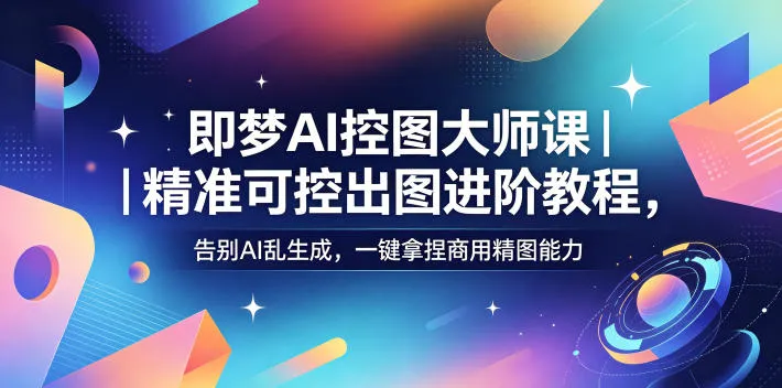 即梦AI控图大师课｜精准可控出图进阶教程，告别AI乱生成，一键拿捏商用精图能力-33资源网
