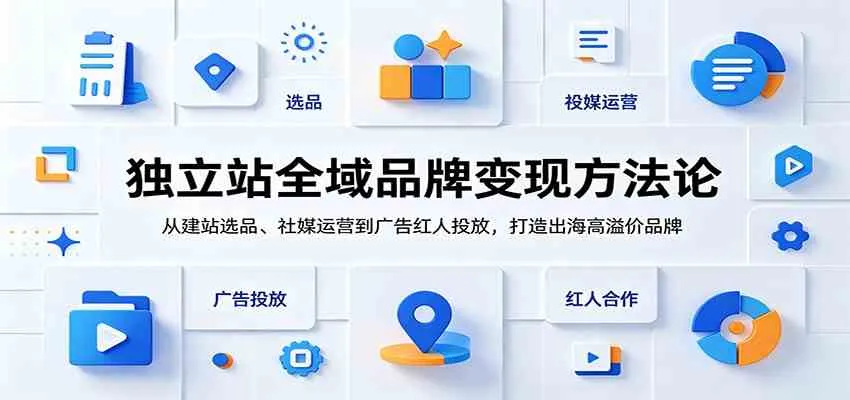 独立站全域品牌变现方法论:从建站选品、社媒运营到广告红人投放,打造出海高溢价品牌-33资源网