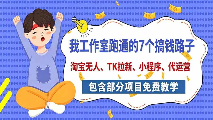 （20918期）我工作室跑通的7个搞钱路子，今天全盘托出，包含部分项目免费教学（淘宝、拉新、小程序、代运营）
