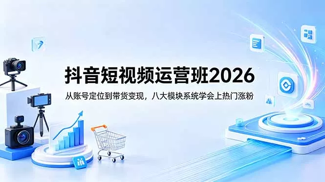 抖音短视频运营班2026：从账号定位到带货变现，八大模块系统学会上热门涨粉-33资源网