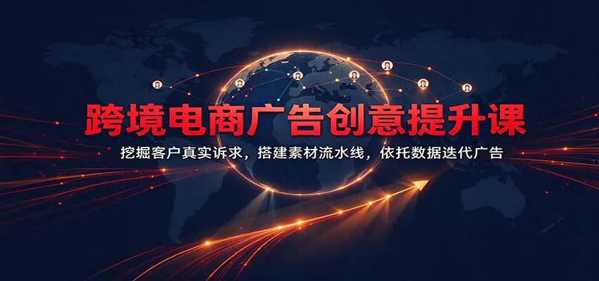 跨境电商广告创意提升课:挖掘客户真实诉求,搭建素材流水线,依托数据迭代广告-33资源网