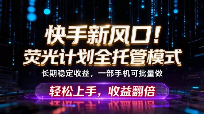 快手新风口！荧光计划全托管躺赚，不用自己干，批量操作月入3W+-33资源网