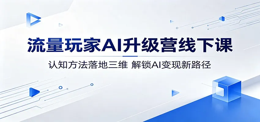 流量玩家AI升级营线下课：认知方法落地三维，解锁AI变现新路径-33资源网