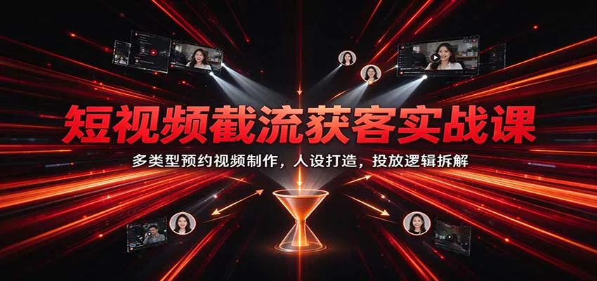 短视频截流获客实战课:多类型预约视频制作,人设打造,投放逻辑拆解-33资源网