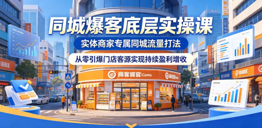 同城爆客底层实操课，实体商家专属同城流量打法，从零引爆门店客源实现持续盈利增收-33资源网