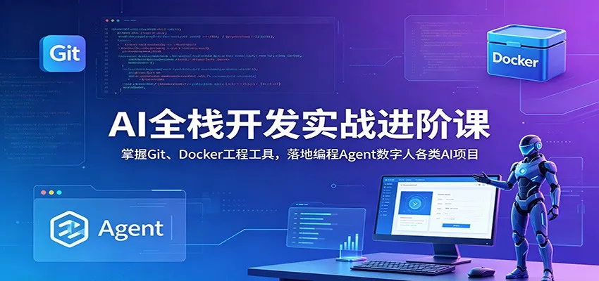 AI全栈开发实战进阶课:掌握Git、Docker工程工具,落地编程Agent数字人各类AI项目-33资源网