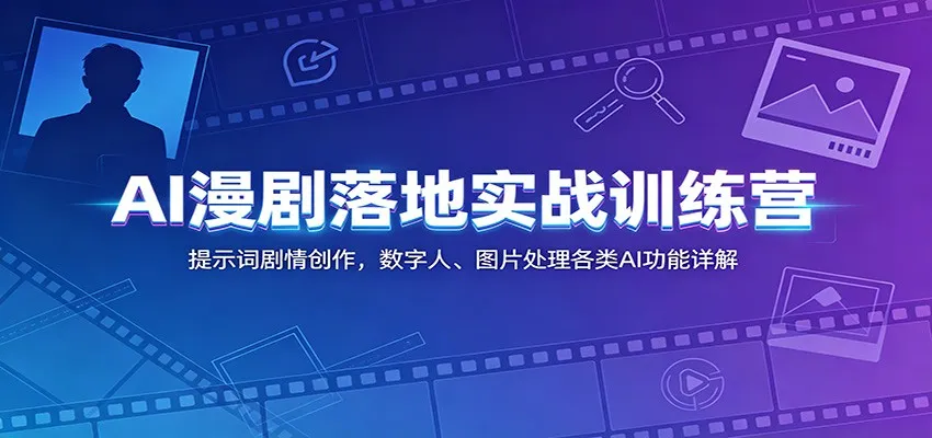 AI漫剧落地实战训练营:提示词剧情创作,数字人、图片处理各类AI功能详解-33资源网