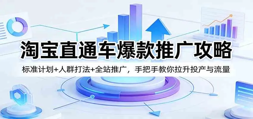 淘宝直通车爆款推广攻略：标准计划+人群打法+全站推广，手把手教你拉升投产与流量-33资源网