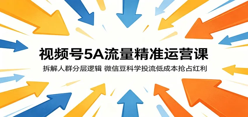 视频号5A流量精准运营课：拆解人群分层逻辑，微信豆科学投流低成本抢占红利-33资源网