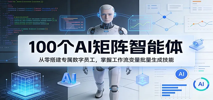 100个AI矩阵智能体，从零搭建专属数字员工，掌握工作流变量批量生成技能-33资源网