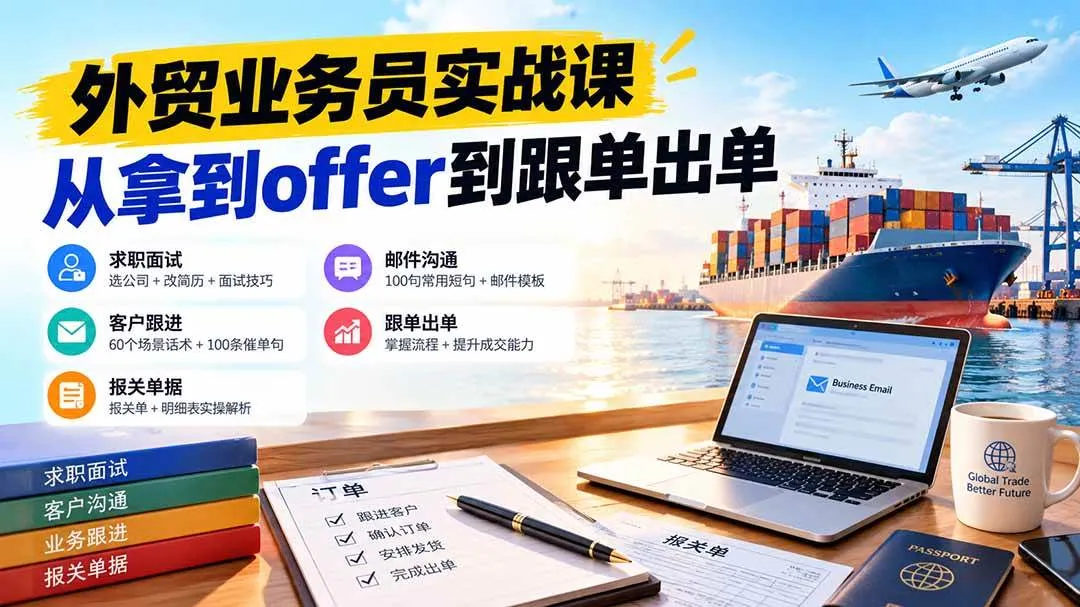 (20963期)外贸业务员从求职到出单实战课:教你筛选优质公司、优化简历、应对面试、客户跟进催单及出口报关操作篇 (20963期)外贸业务员从求职到出单实战课:教你筛选优质公司、优化简历、应对面试、客户跟进催单及出口报关操作篇