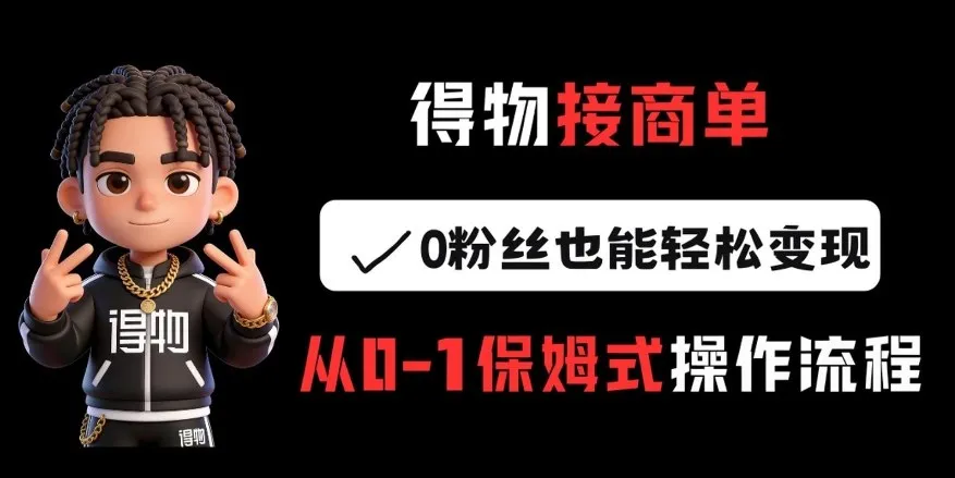 得物接商单，0粉丝也能轻松变现，从0-1保姆式操作流程-33资源网