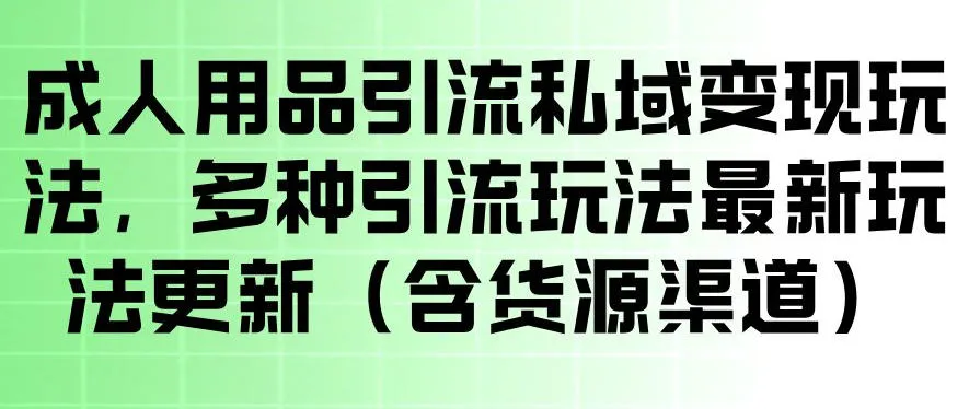 成人用品引流私域变现玩法，多种引流玩法最新玩法，操作简单（含货源渠道）-33资源网
