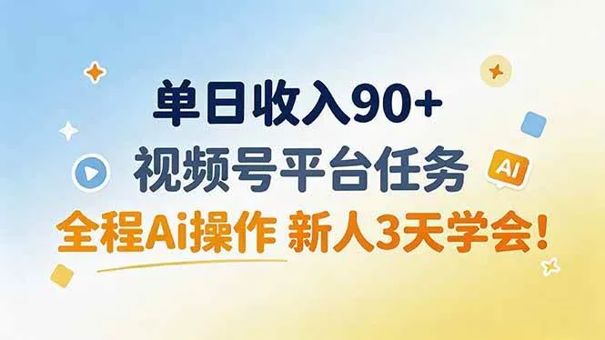 （19989期）单日收入90+，视频号平台任务，全程Ai操作 新人3天学会！-33资源网