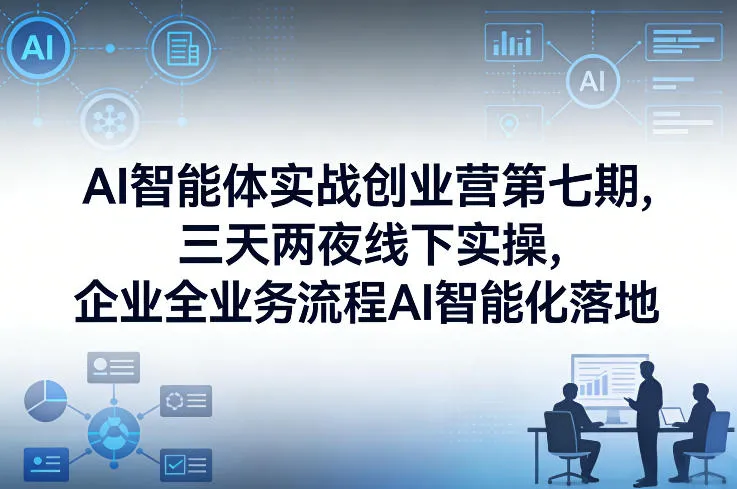 AI智能体实战创业营第七期，三天两夜线下实操，企业全业务流程AI智能化落地（26年1月20-22号）-33资源网