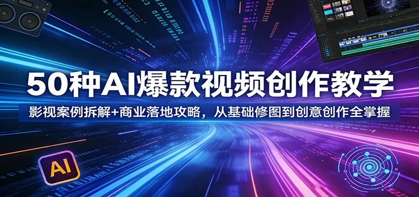 50种AI爆款视频创作教学：影视案例拆解+商业落地攻略，从基础修图到创意创作全掌握-33资源网