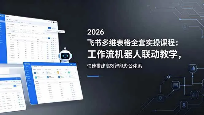 （18541期）2026飞书多维表格全套实操课程：工作流机器人联动教学，快速搭建高效智能办公体系-33资源网