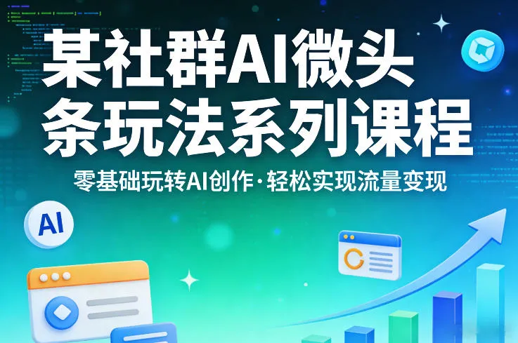 某社群的AI微头条玩法系列课程，零基础玩转AI创作，轻松实现流量变现-33资源网
