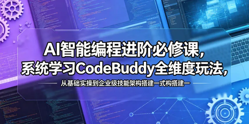 AI智能编程进阶必修课，系统学习CodeBuddy全维度玩法，从基础实操到企业级技能架构搭建一站式精通-33资源网