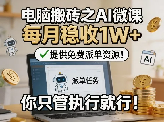 电脑搬砖之AI微课，每月稳收1W+，提供免费派单资源！你只管执行就行-33资源网