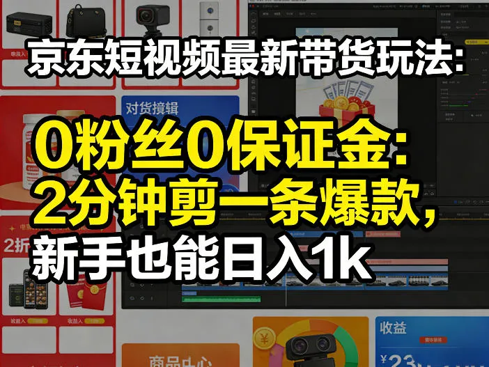 京东短视频最新带货玩法，0粉丝0保证金，2分钟剪一条爆款，新手也能日入1k+【揭秘】-33资源网