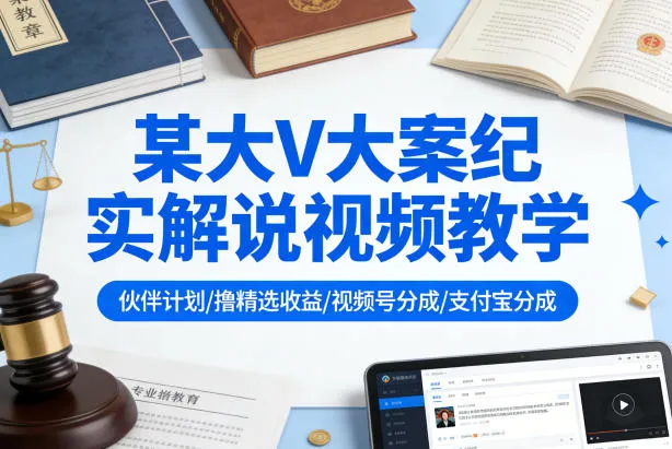 某大V大案纪实解说视频教学，可做伙伴计划、撸精选收益，视频号和支付宝分成计划均可-33资源网