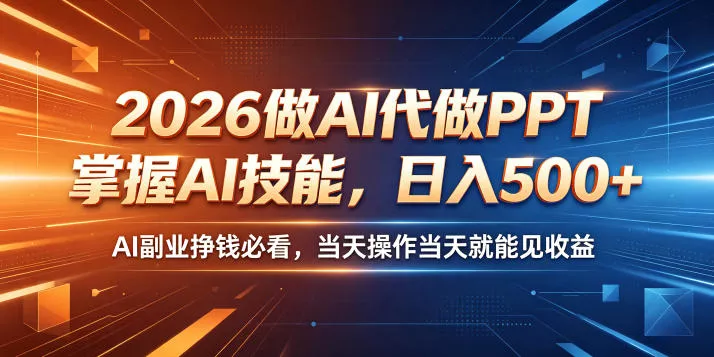 2026做AI代做PPT，掌握AI技能，日入500+，AI副业挣钱必看，当天操作当天就能见收益【揭秘】-33资源网