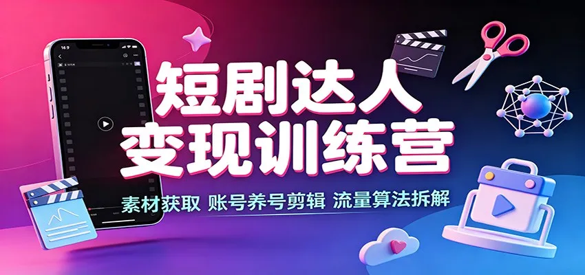 短剧达人变现训练营：素材获取，账号养号剪辑，流量算法拆解-33资源网