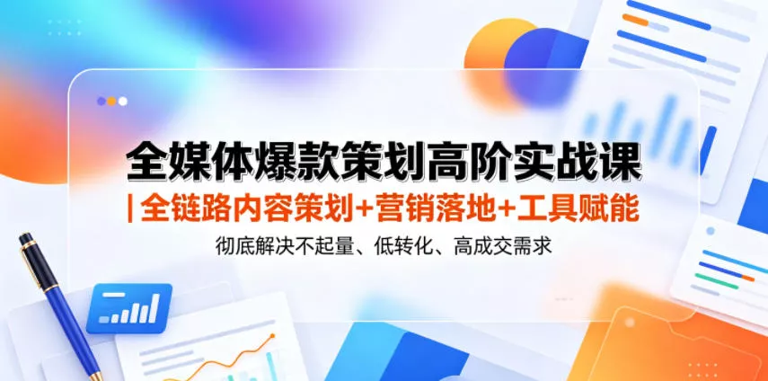 全媒体爆款策划高阶实战课|全链路内容策划+营销落地+工具赋能,彻底解决不起量、低转化、低成交难题-33资源网