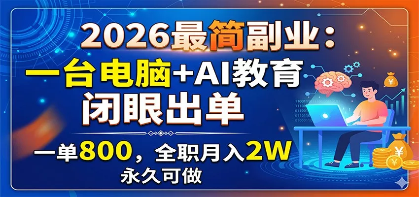 2026最简副业:一台电脑+AI教育,闭眼出单,一单800,全职月入2W,永久可做-33资源网