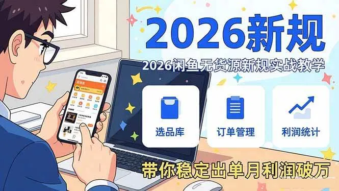 （17472期）2026闲鱼无货源新规实战教学，从零基础搭建账号到选品上架运营，带你稳定出单月利润破万-33资源网