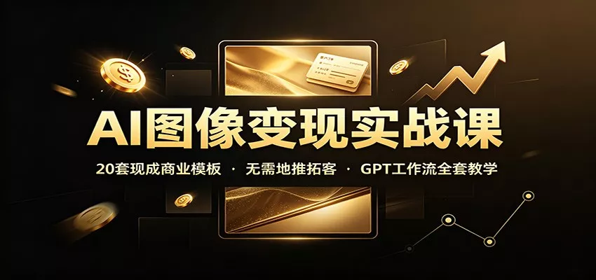AI图像变现实战课：20套现成商业模板，无需地推拓客，GPT工作流全套教学-33资源网