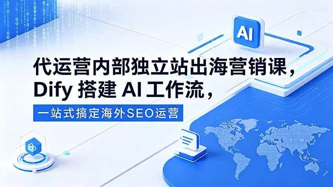 （18521期）代运营内部独立站出海营销课，Dify搭建AI工作流，一站式搞定海外SEO运营-33资源网