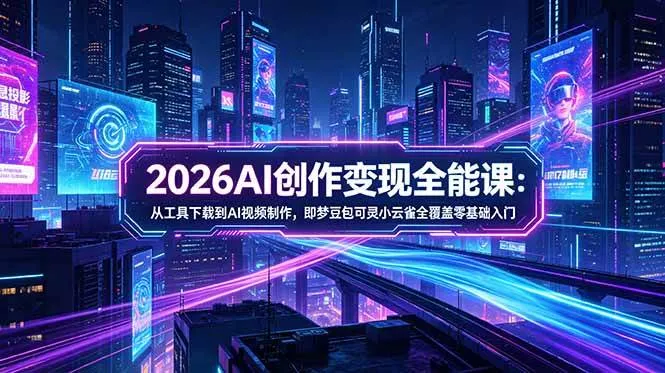 （18553期）2026AI创作变现全能课-更新5月：从工具下载到AI视频制作，即梦豆包可灵小云雀全覆盖零基础入门-33资源网