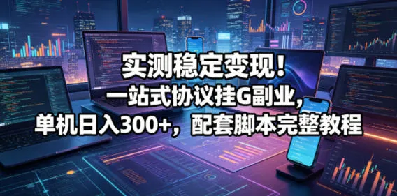 实测稳定变现！一站式协议挂G副业，单机日入300+，配套脚本完整教程【揭秘】-33资源网
