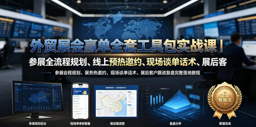 外贸展会赢单全套工具包实战课｜参展全流程规划、线上预热邀约、现场谈单话术、展后客户跟进复盘完整落地教程-33资源网