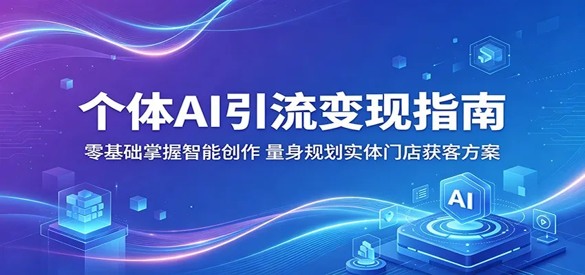 个体AI引流变现指南：零基础掌握智能创作，量身规划实体门店获客方案-33资源网