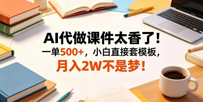 AI代做课件太香了！一单500+，小白直接套模板，月入2W不是梦！【揭秘】-33资源网