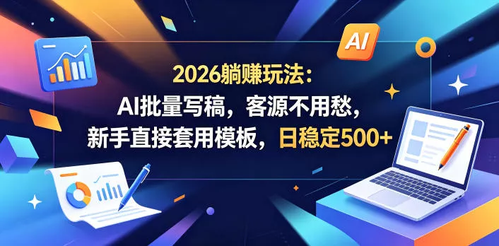 2026躺賺玩法：AI批量写稿，客源不用愁，新手直接套用模板，日稳定500+【揭秘】-33资源网