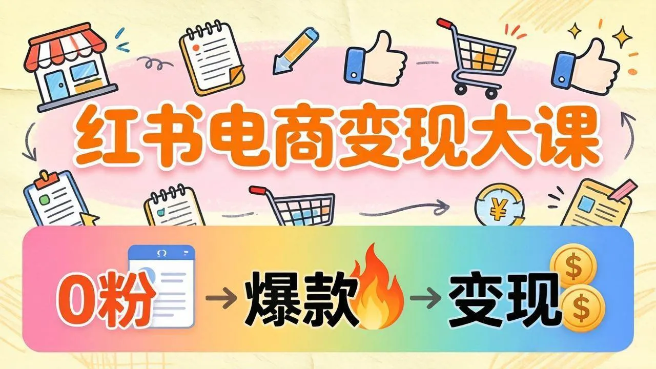 （17843期）小红书电商变现大课：3个月37万实操拆解，0粉开店到爆款笔记全流程-33资源网