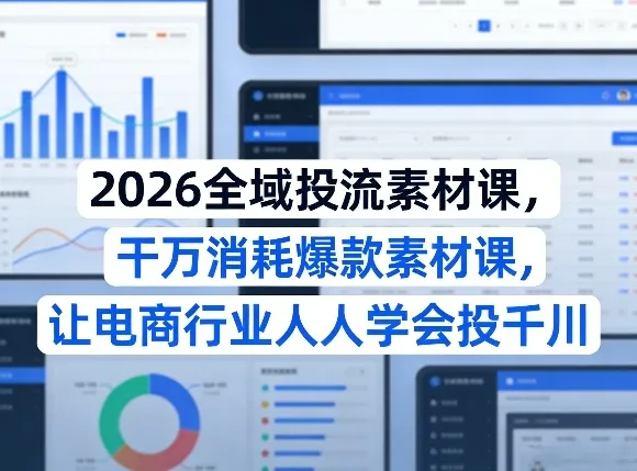 2026全域投流素材课，干万消耗爆款素材课，让电商行业人人学会投千川-33资源网