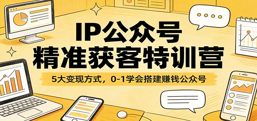 IP公众号精准获客特训营：5大变现方式，0-1学会搭建赚钱公众号-33资源网