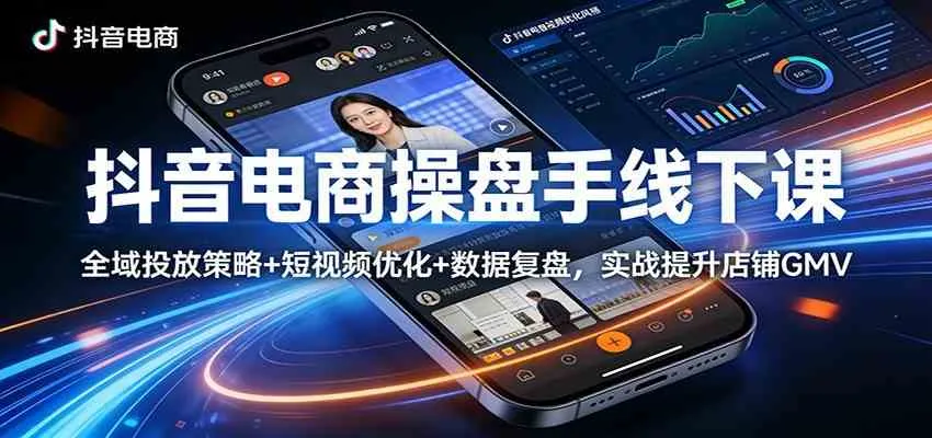 抖音电商操盘手线下课：全域投放策略+ 短视频优化+数据复盘，实战提升店铺GMV（更新）-33资源网