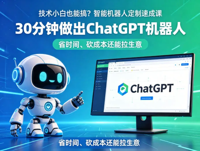 技术小白也能搞？智能机器人定制速成课，30分钟做出ChatGPT机器人，省时间、砍成本还能拉生意-33资源网