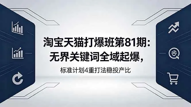 （18394期）淘宝天猫打爆班第81期：无界关键词全域起爆，标准计划4重打法稳投产比-33资源网