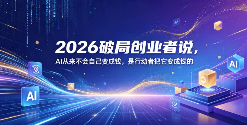 2026破局创业者说，AI从来不会自己变成钱，是行动者把它变成钱的【文档】-33资源网
